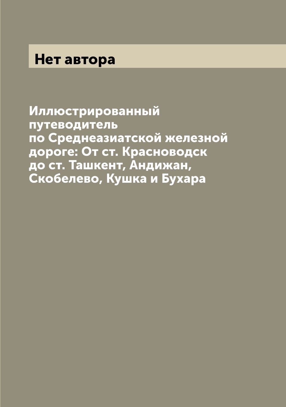 

Книга Иллюстрированный путеводитель по Среднеазиатской железной дороге: От ст. Красново...