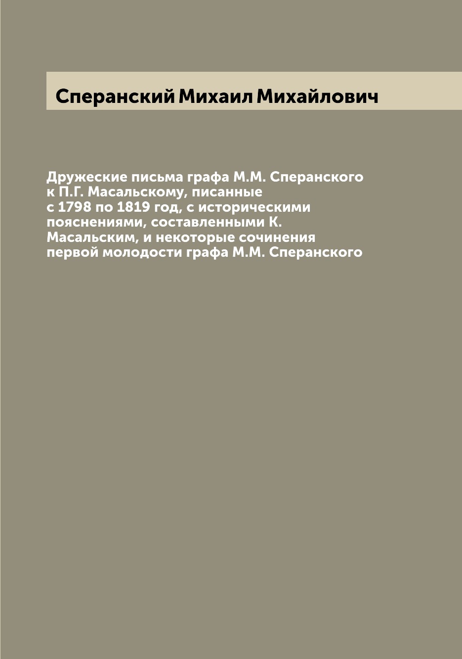 

Книга Дружеские письма графа М.М. Сперанского к П.Г. Масальскому, писанные с 1798 по 18...