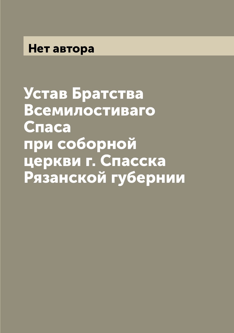 

Книга Устав Братства Всемилостиваго Спаса при соборной церкви г. Спасска Рязанской губе...