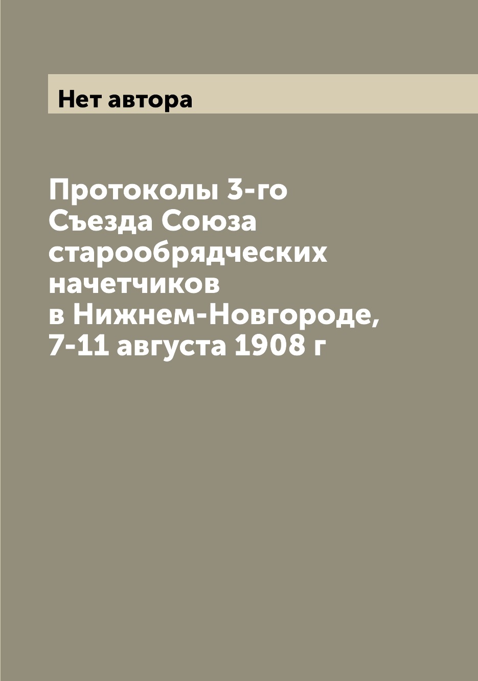 

Книга Протоколы 3-го Съезда Союза старообрядческих начетчиков в Нижнем-Новгороде, 7-11 ...