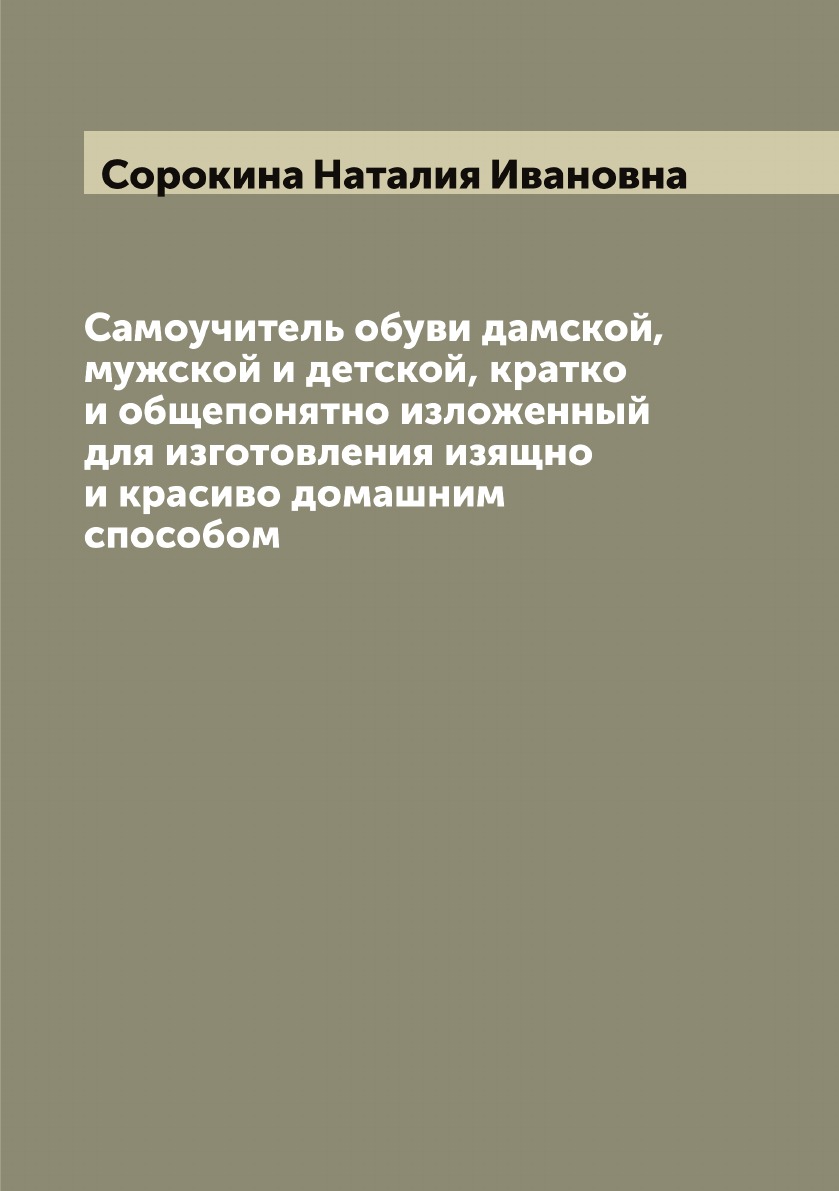 

Самоучитель обуви дамской, мужской и детской, кратко и общепонятно изложенный для...