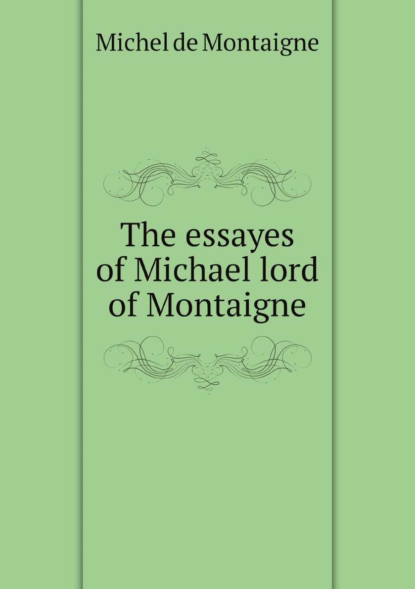 

The essayes of Michael lord of Montaigne