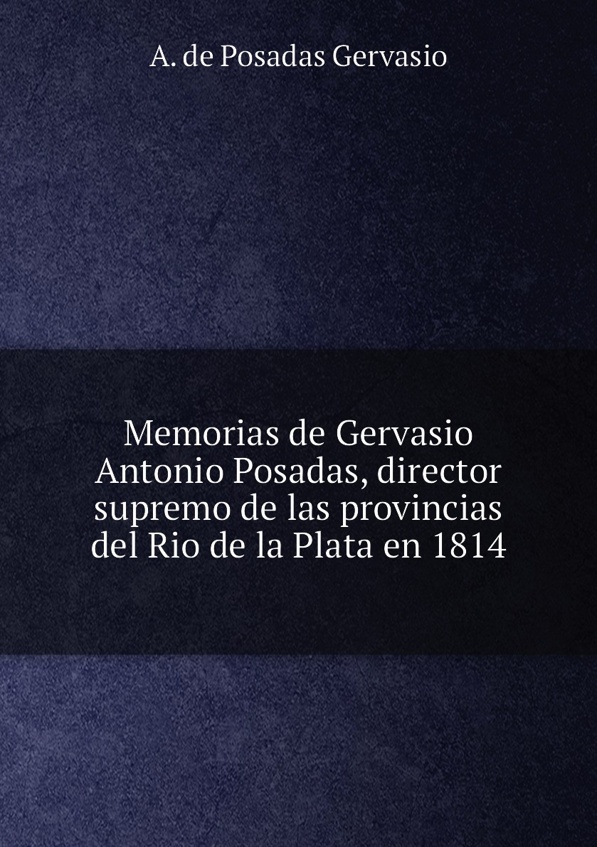 

Memorias de Gervasio Antonio Posadas, director supremo de las provincias