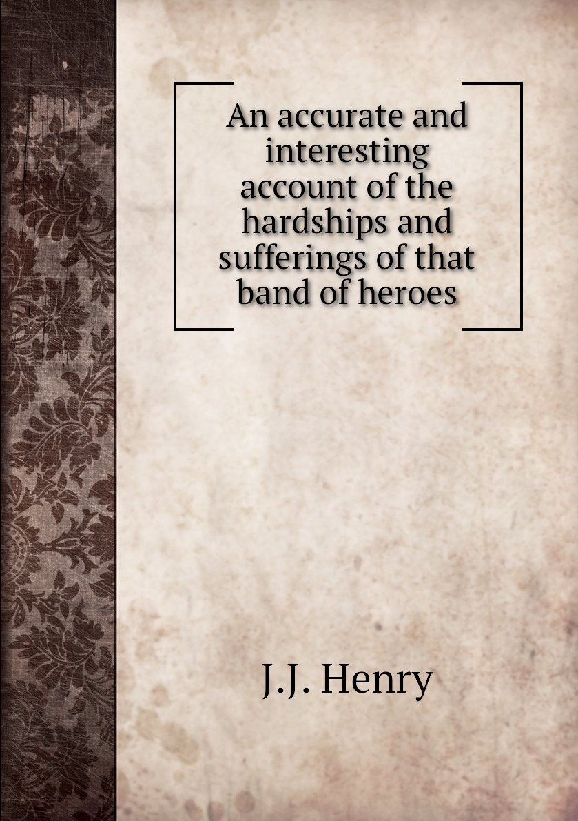 

An accurate and interesting account of the hardships and sufferings of that band of heroes