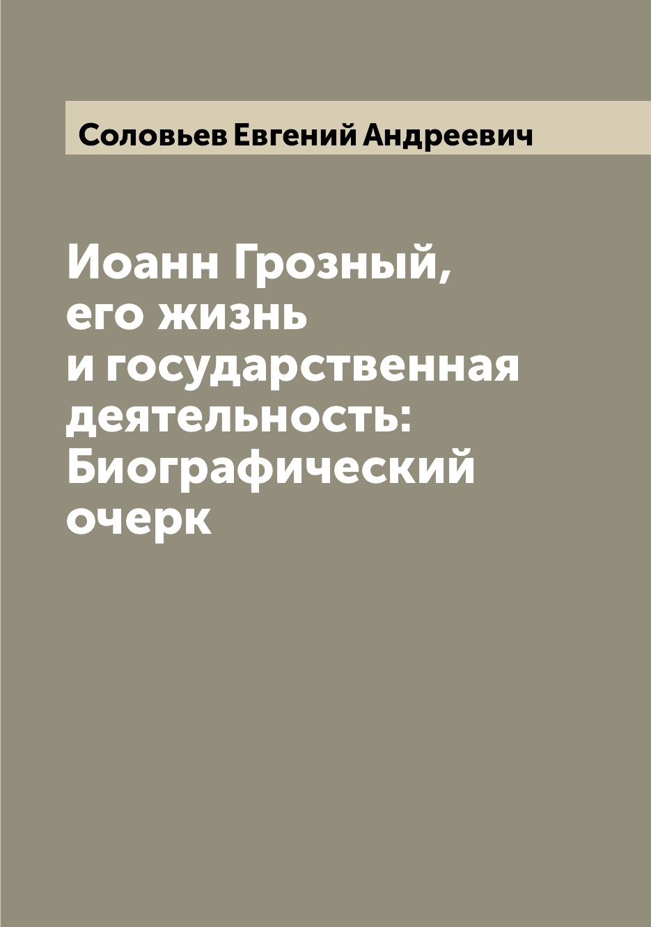 

Книга Иоанн Грозный, его жизнь и государственная деятельность: Биографический очерк