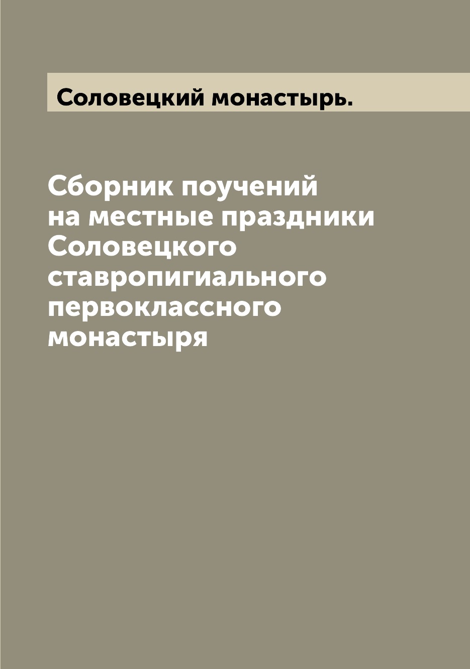 

Книга Сборник поучений на местные праздники Соловецкого ставропигиального первоклассног...