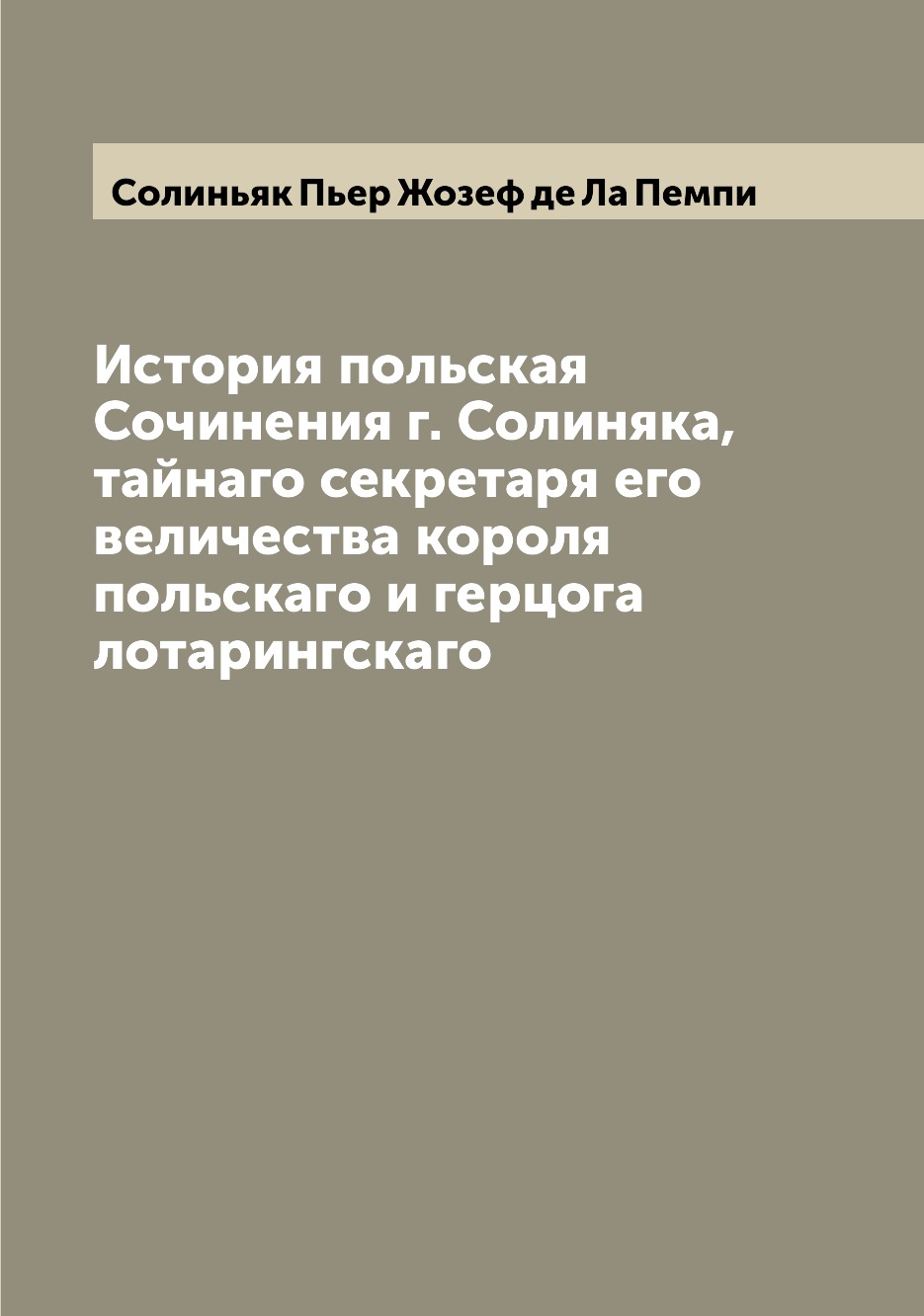 

Книга История польская Сочинения г. Солиняка, тайнаго секретаря его величества короля ...