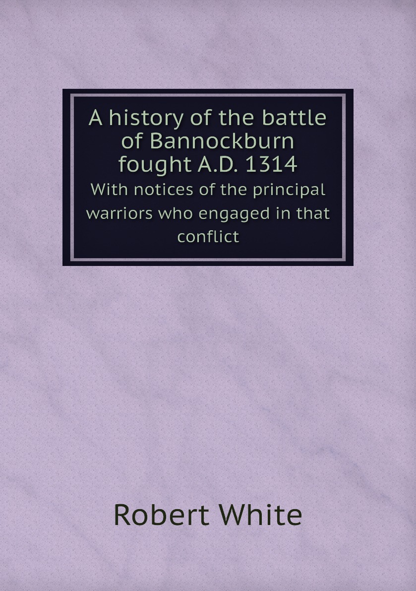

A history of the battle of Bannockburn fought A.D. 1314