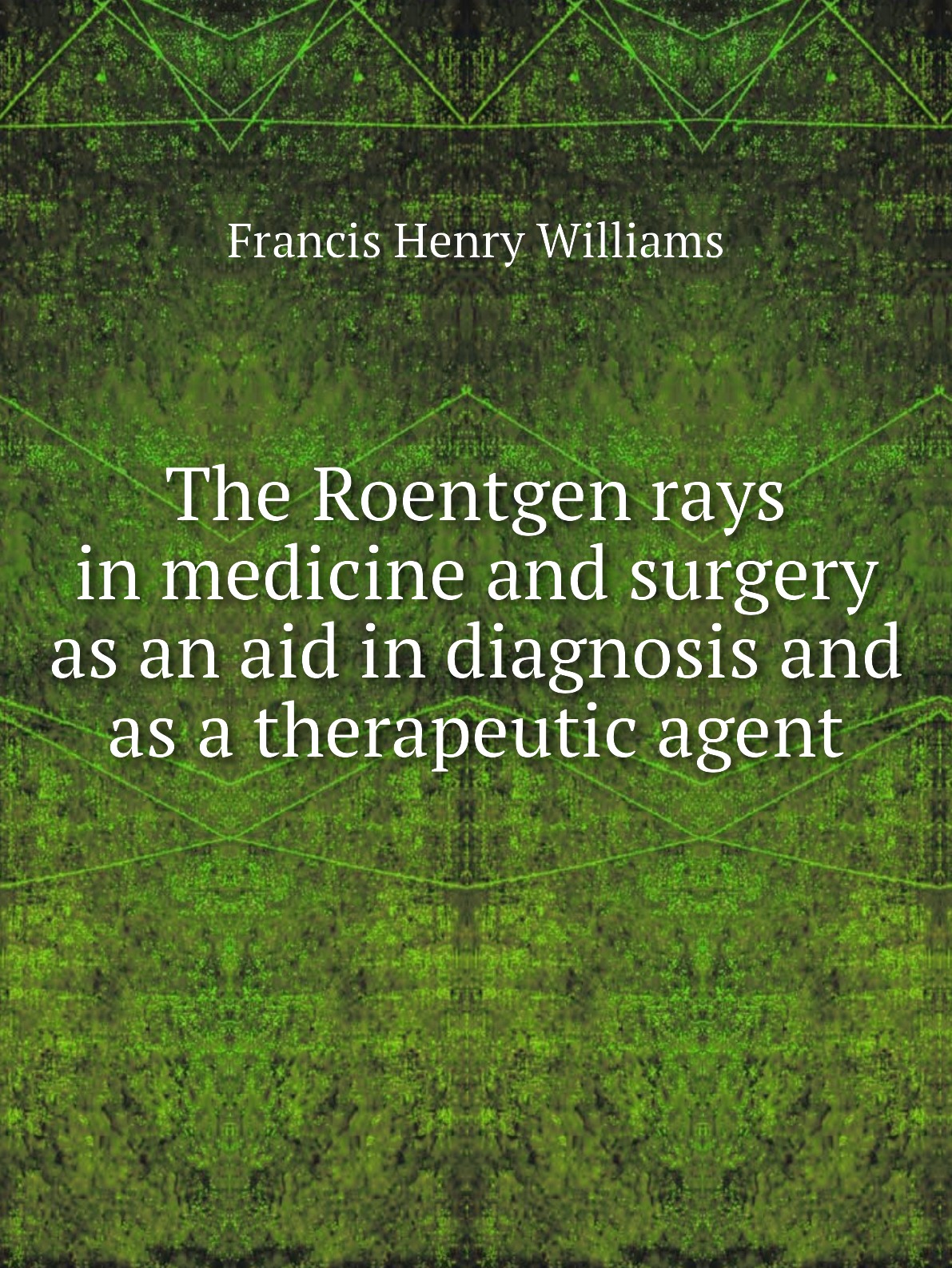 

The Roentgen rays in medicine and surgery as an aid in diagnosis and as a therapeutic