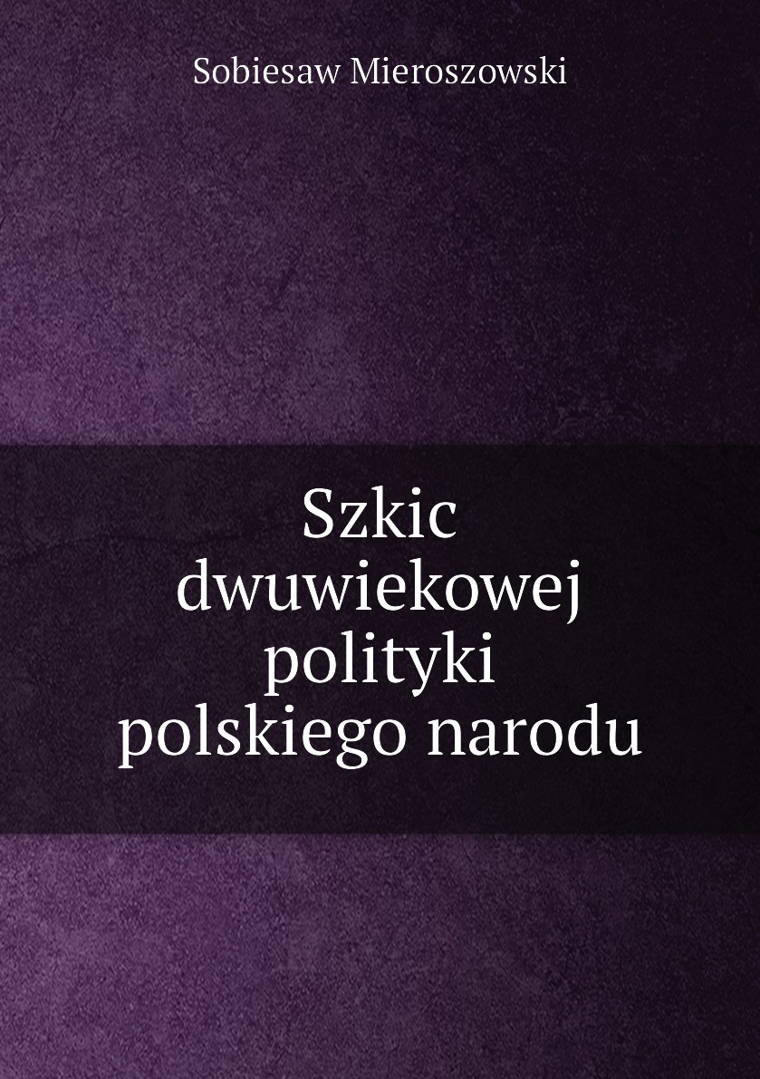 

Szkic dwuwiekowej polityki polskiego narodu