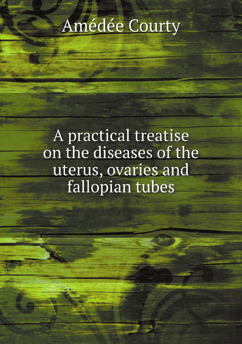 

A practical treatise on the diseases of the uterus, ovaries and fallopian tubes
