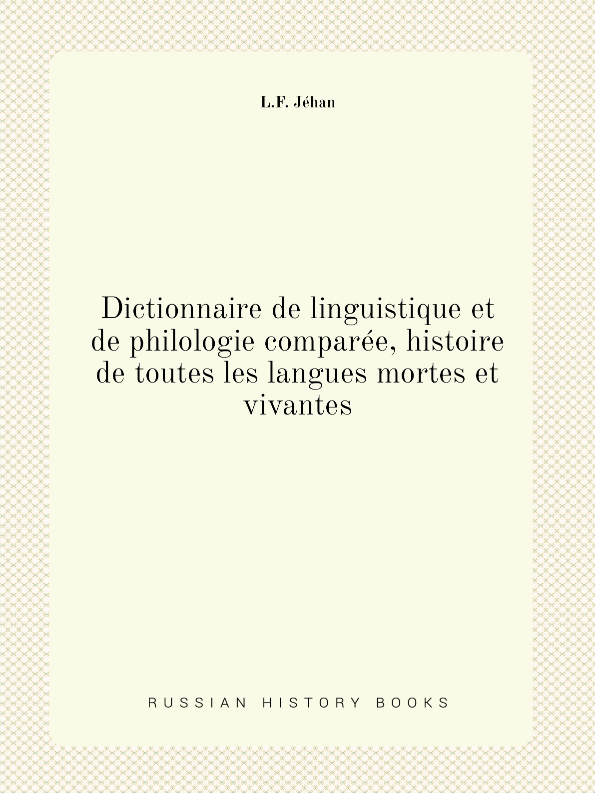 

Dictionnaire de linguistique et de philologie comparee, histoire de toutes les langues