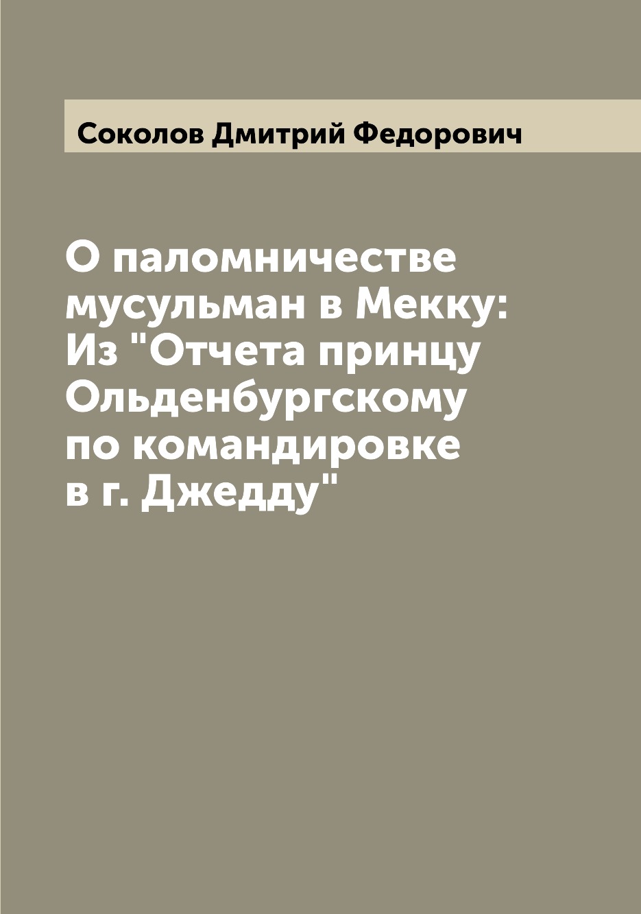 

О паломничестве мусульман в Мекку: Из Отчета принцу Ольденбургскому по командиро...