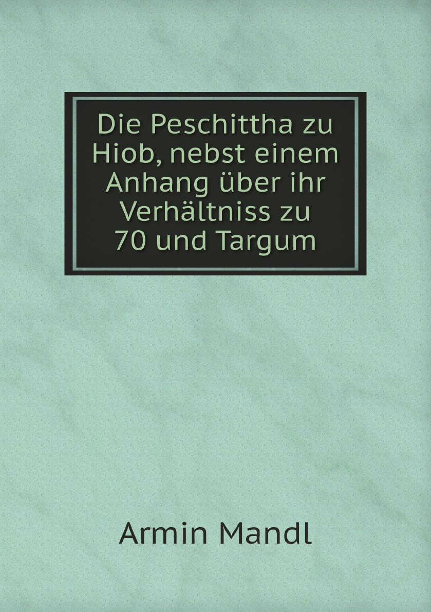 

Die Peschittha zu Hiob, nebst einem Anhang uber ihr Verhaltniss zu 70 und Targum