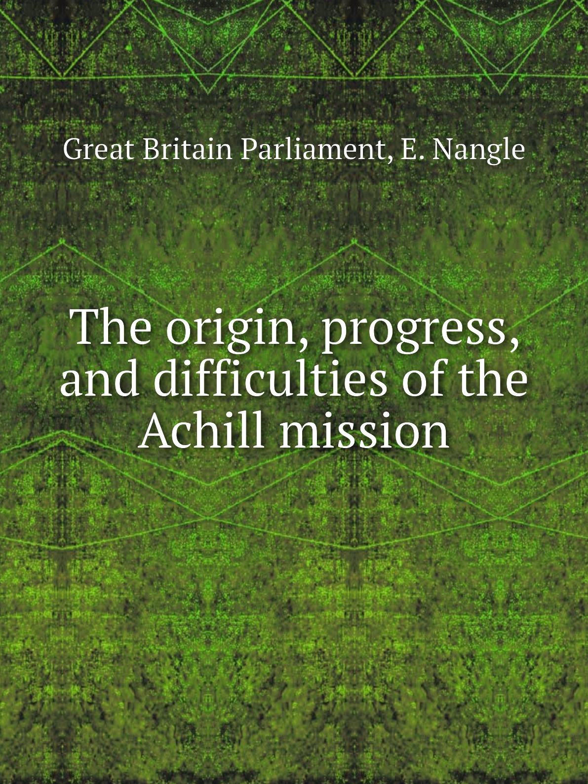 

The origin, progress, and difficulties of the Achill mission