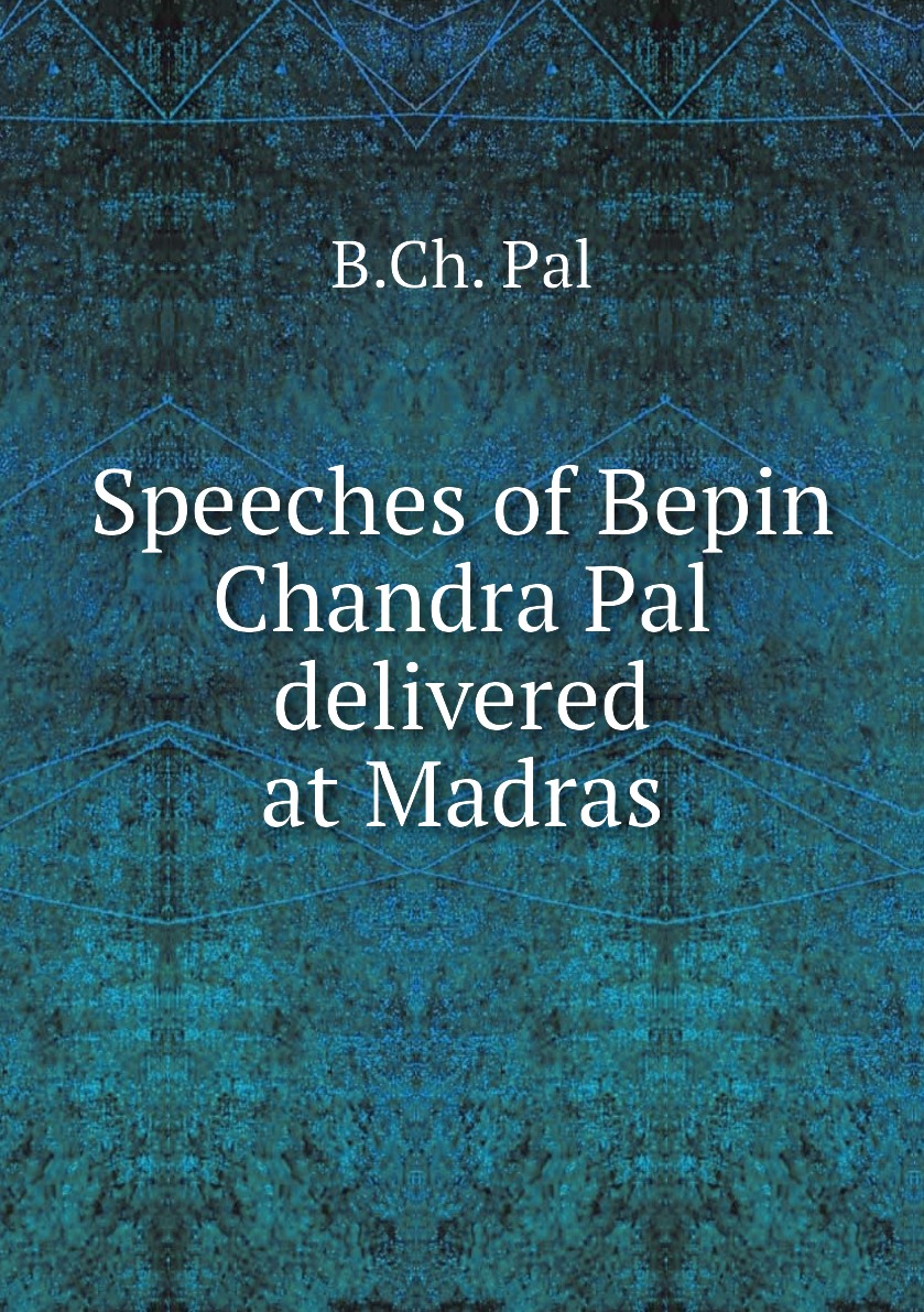 

Speeches of Bepin Chandra Pal delivered at Madras