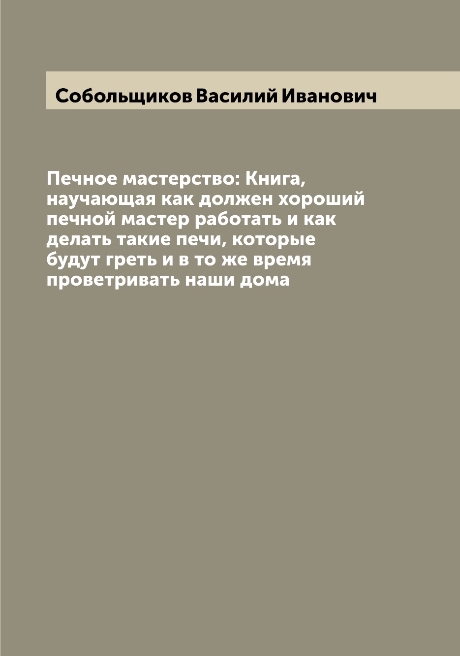 

Печное мастерство: Книга, научающая как должен хороший печной мастер работать и к...