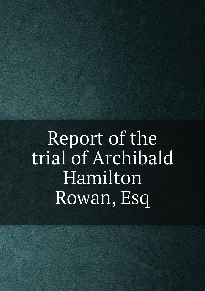 

Report of the trial of Archibald Hamilton Rowan, Esq