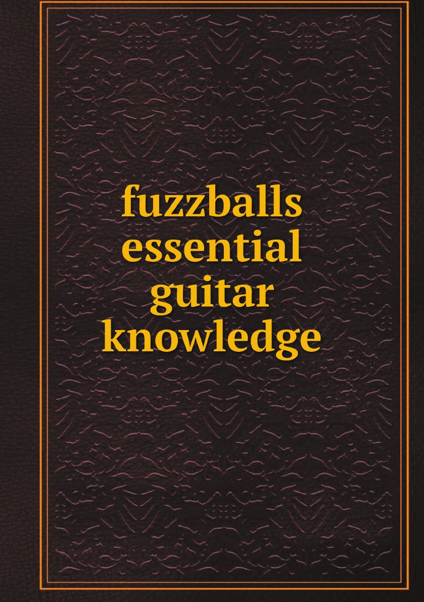 

fuzzballs essential guitar knowledge