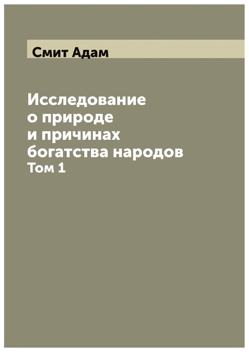 

Исследование о природе и причинах богатства народов. Том 1