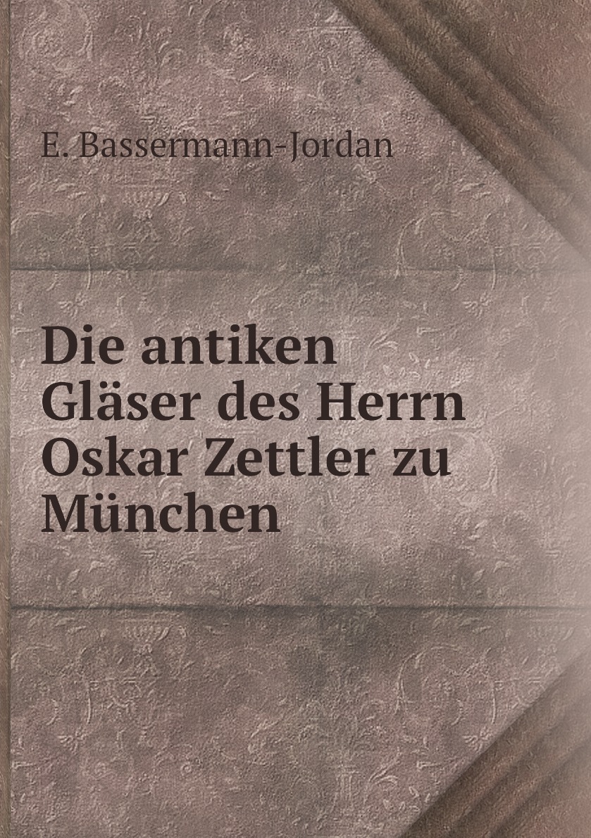 

Die antiken Glaser des Herrn Oskar Zettler zu Munchen