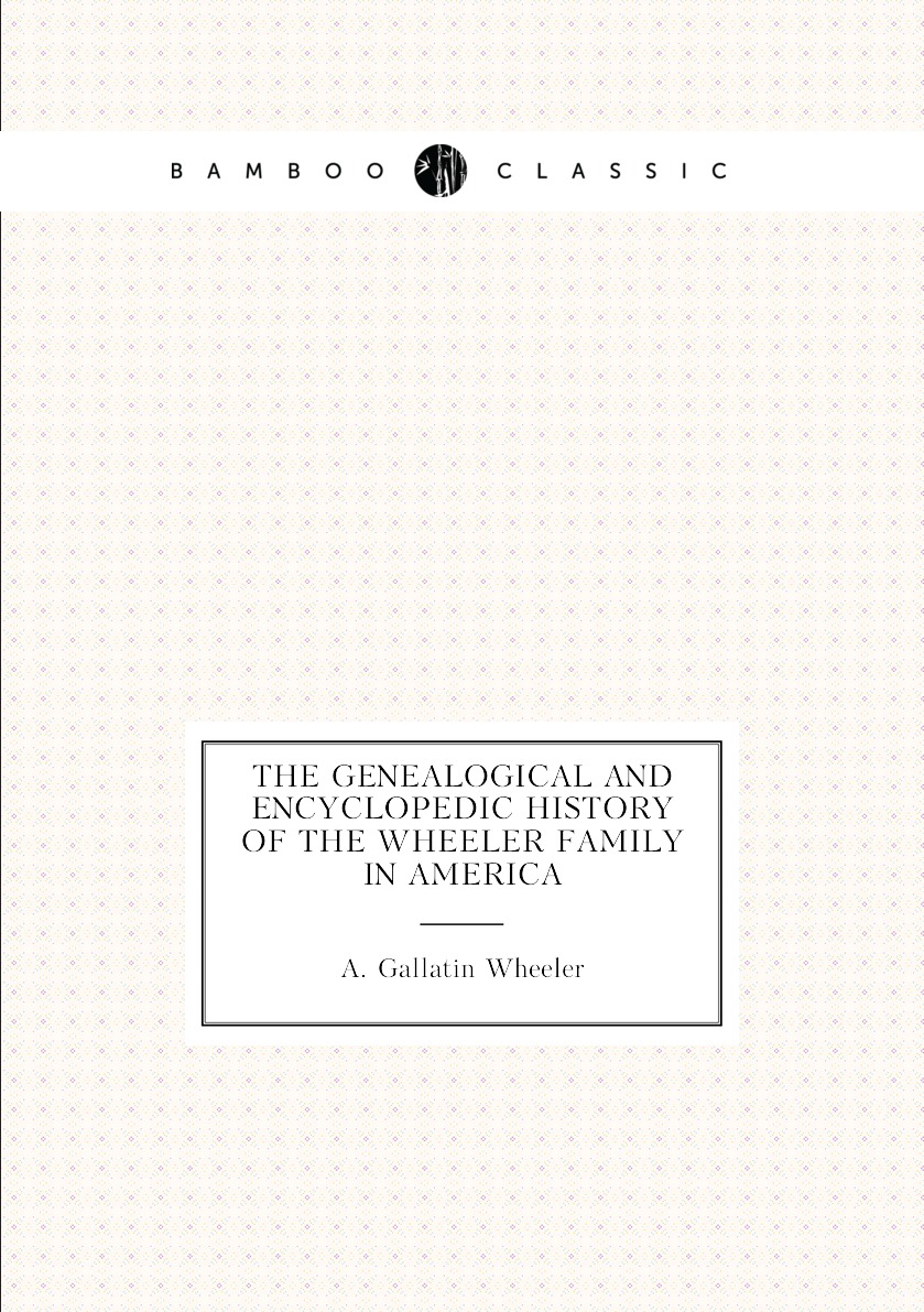 

The genealogical and encyclopedic history of the Wheeler family in America