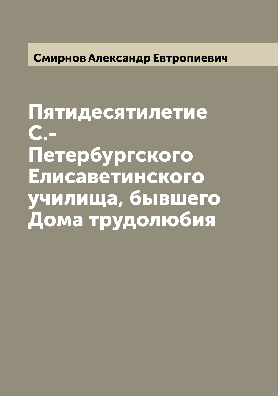 Книга Пятидесятилетие С.-Петербургского Елисаветинского училища, бывшего Дома трудолюбия