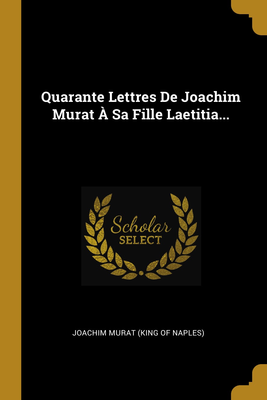 

Quarante Lettres De Joachim Murat A Sa Fille Laetitia...