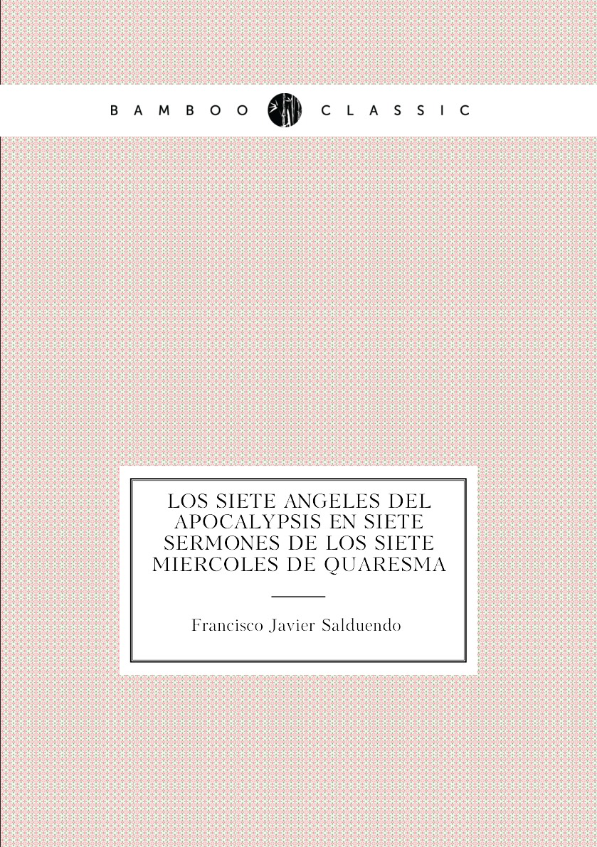 

Los siete angeles del Apocalypsis en siete sermones de los siete miercoles de Quaresma