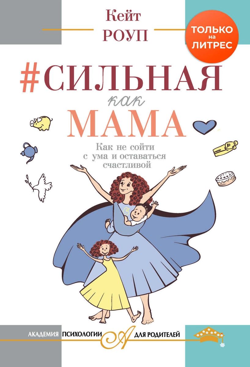 

Сильная как мама. Как не сойти с ума и оставаться счастливой