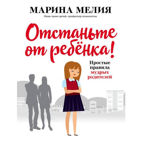 

Отстаньте от ребёнка! Простые правила мудрых родителей
