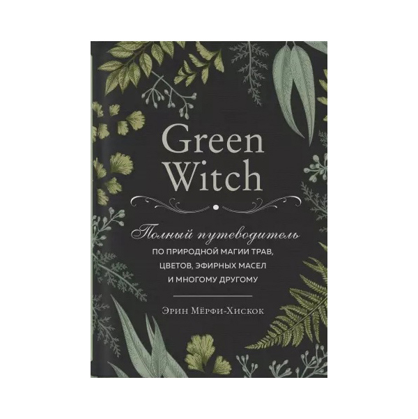 фото Книга green witch. полный путеводитель по природной магии трав, цветов, эфирных масел и... эксмо
