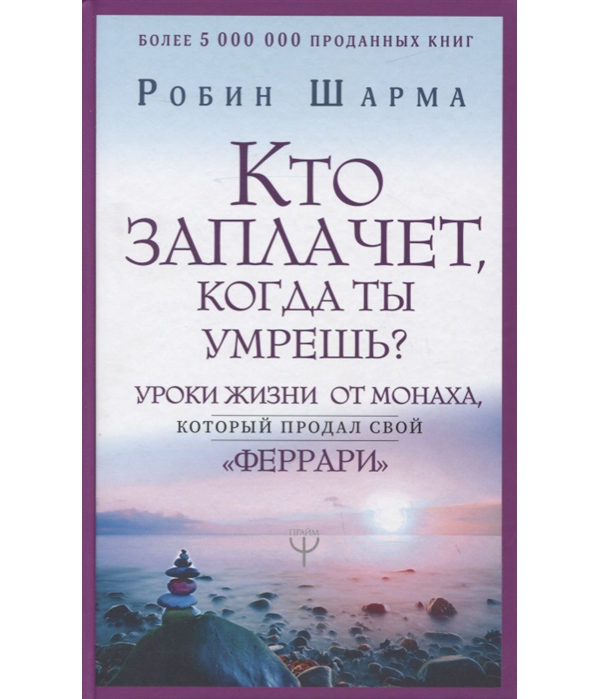 

Кто заплачет, когда ты умрешь Уроки жизни от монаха, который продал свой «феррари»