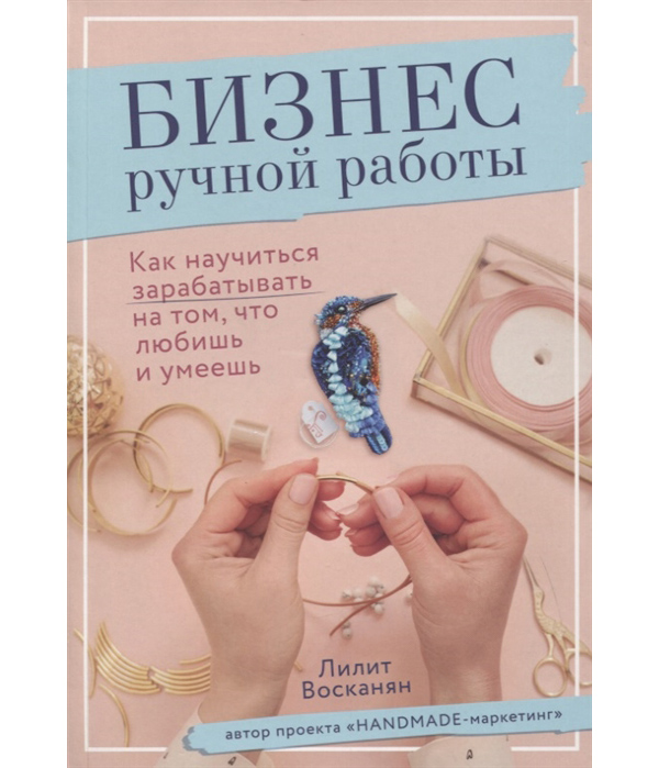 

Книга Бизнес ручной работы. Как научиться зарабатывать на том, что любишь и умеешь