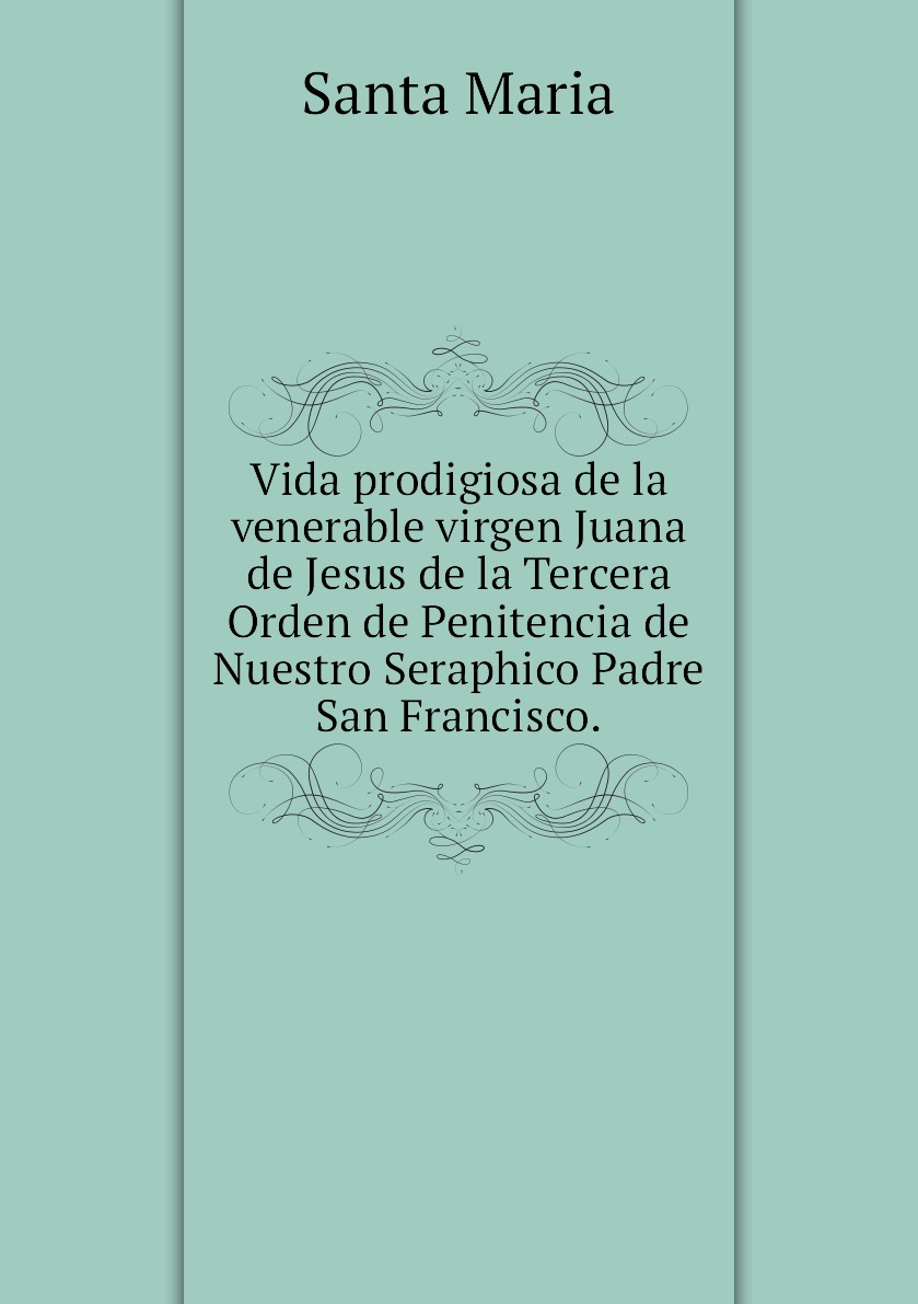 

Vida prodigiosa de la venerable virgen Juana de Jesus de la Tercera Orden de Penitencia