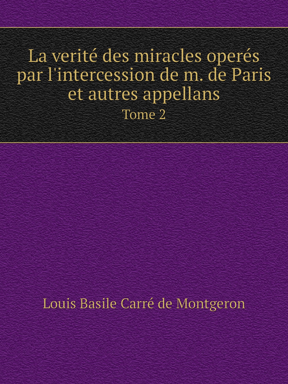 

La verite des miracles operes par l'intercession de m. de Paris et autres appellans