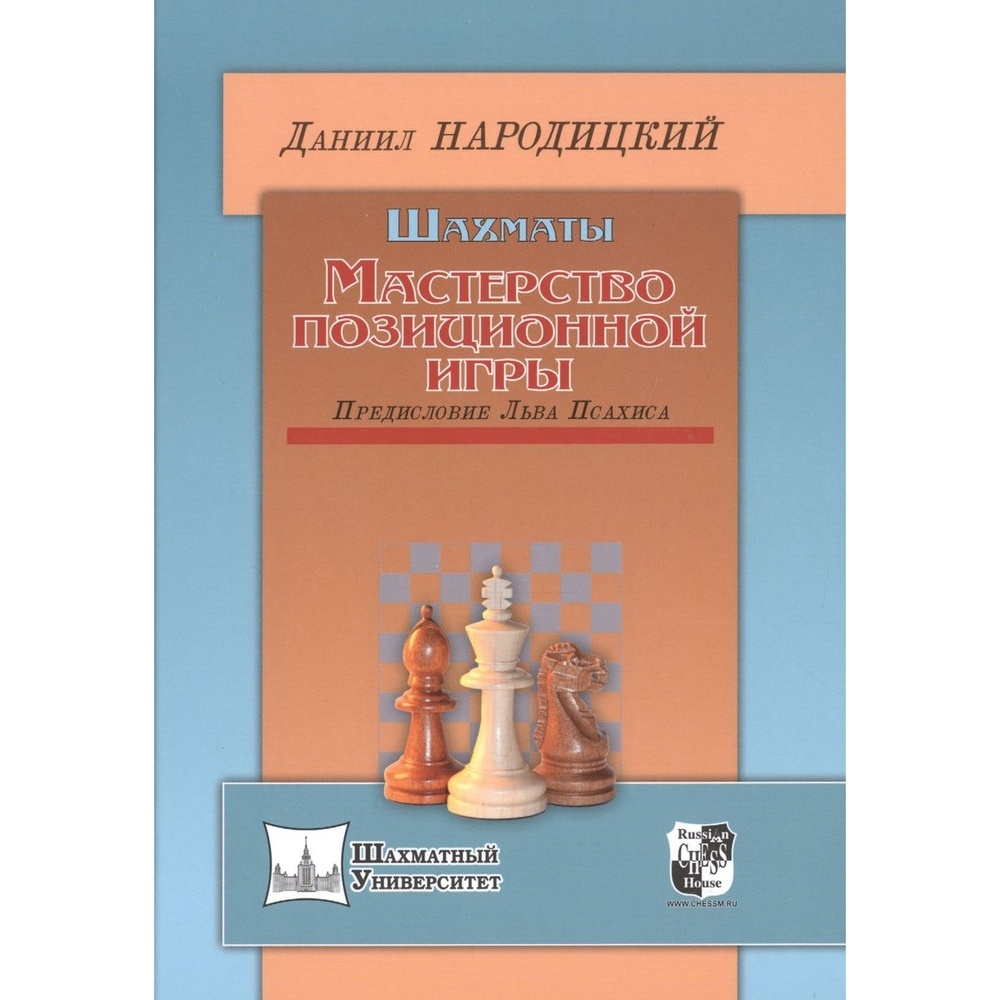 

Учебное пособие Русский шахматный дом Шахматы. Мастерство позиционной игры., Шахматный университет. Шахматы. Мастерство позиционной игры. Предисловие Льва Псахиса. 2016 год, Д. Народицкий
