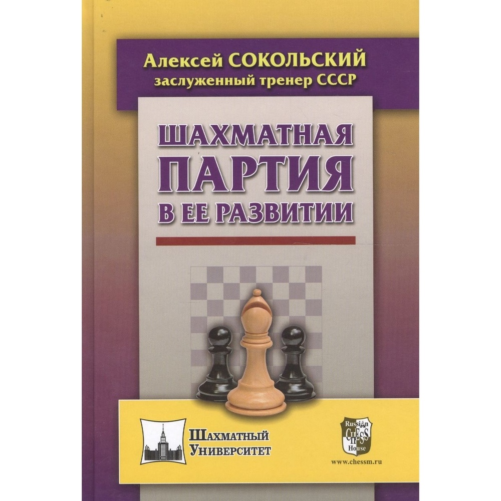 

Учебное пособие Русский шахматный дом Шахматная партия в ее развитии., Шахматный университет. Шахматная партия в ее развитии. 2017 год, А. Сокольский