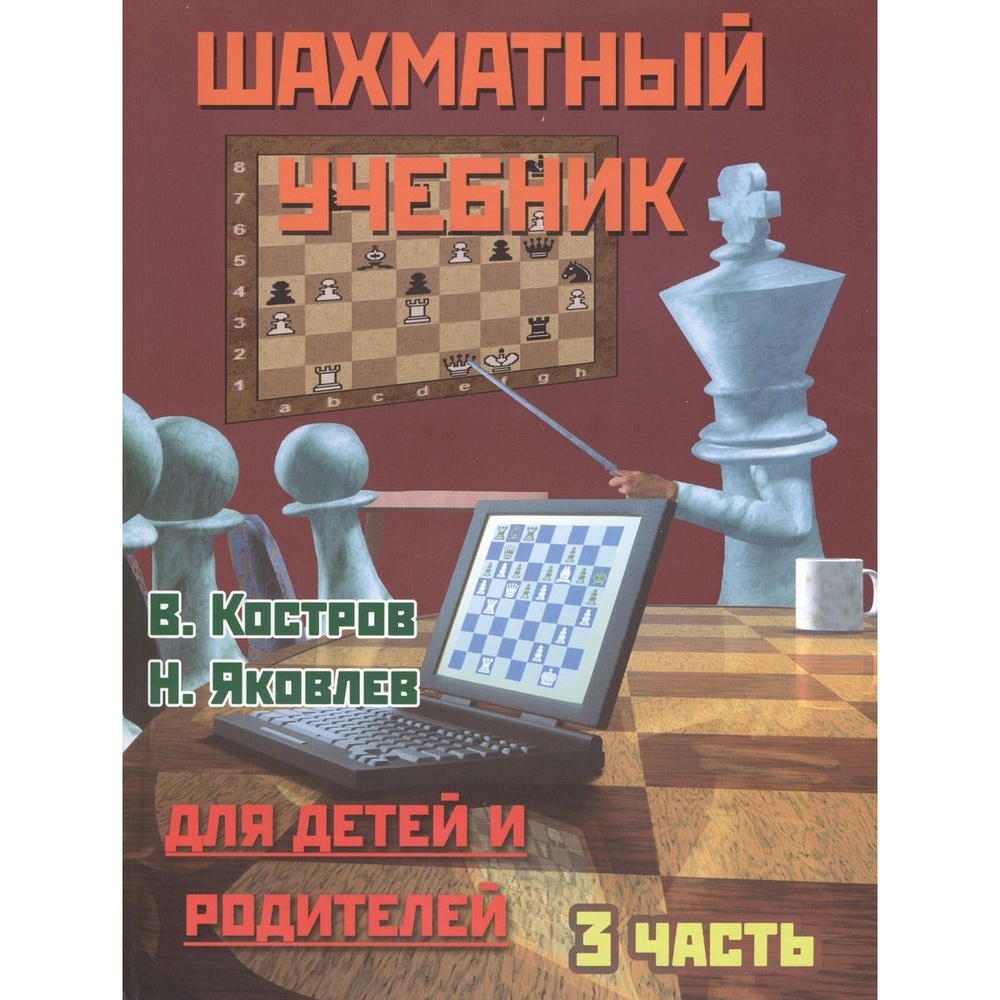 

Учебник Русский шахматный дом Шахматный. Часть 3. Для детей и родителей., Шахматный. Часть 3. Для детей и родителей. 2020 год, В. Костров, Н. Яковлев