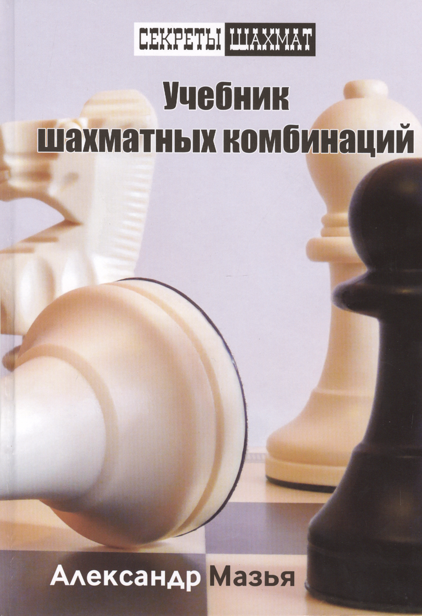 

Русский шахматный дом Учебник шахматных комбинаций., Учебник шахматных комбинаций. 2013 год, Мазья А.