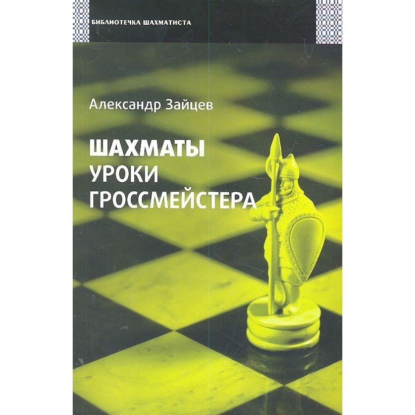 

Русский шахматный дом Шахматы. Уроки гроссмейстера., Шахматы. Уроки гроссмейстера. 2014 год, А. Зайцев