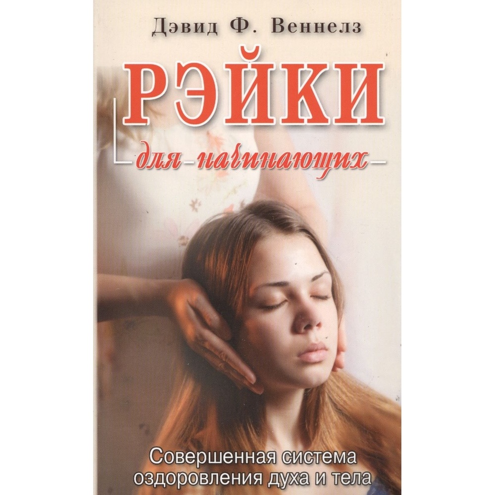 

ФАИР Рэйки для начинающих. Совершенная система оздоровления духа и тела., Рэйки для начинающих. Совершенная система оздоровления духа и тела. 2021 год, Веннелз Д.