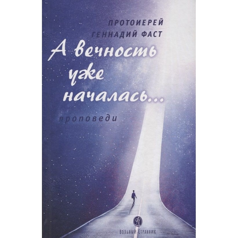 

Вольный странник А вечность уже началась. Проповеди., А вечность уже началась. Проповеди. 2021 год, Фаст Г.