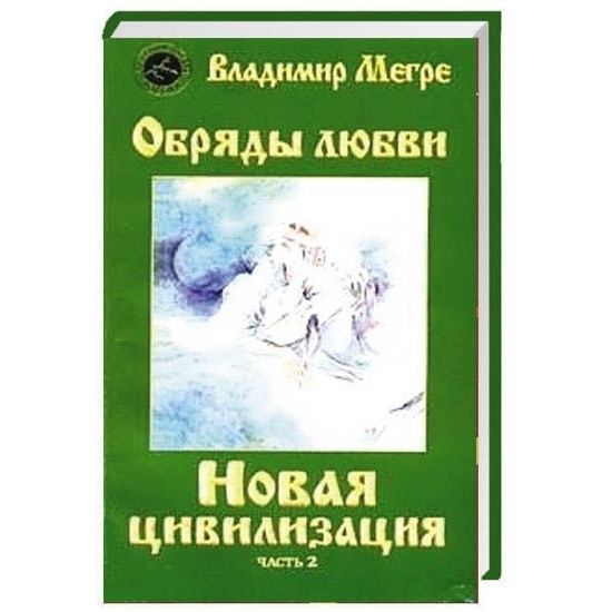 

Диля Новая цивилизация. Книга 8. Часть 2. Обряды любви., Новая цивилизация. Книга 8. Часть 2. Обряды любви. 2018 год, Мегре В.