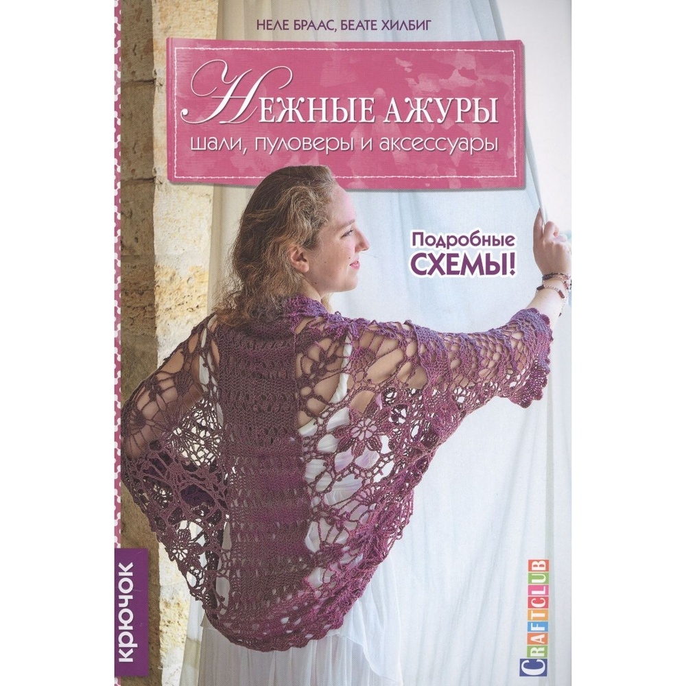 

КОНТЭНТ Нежные ажуры. Шали, пуловеры и аксессуары. Крючок., Нежные ажуры. Шали, пуловеры и аксессуары. Крючок. 2016 год, Н. Браас, Б. Хилбиг