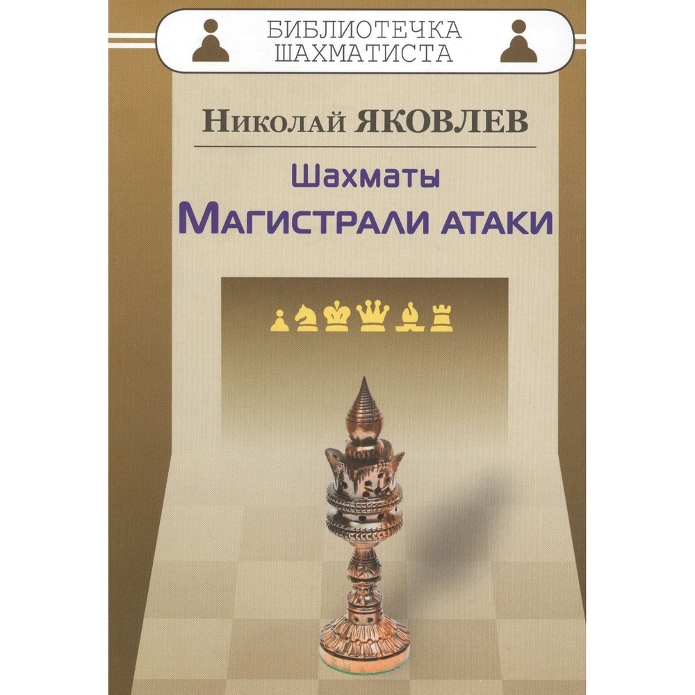 

Русский шахматный дом Библиотечка шахматиста. Шахматы. Магистрали атаки., Библиотечка шахматиста. Шахматы. Магистрали атаки. 2019 год, Н. Яковлев