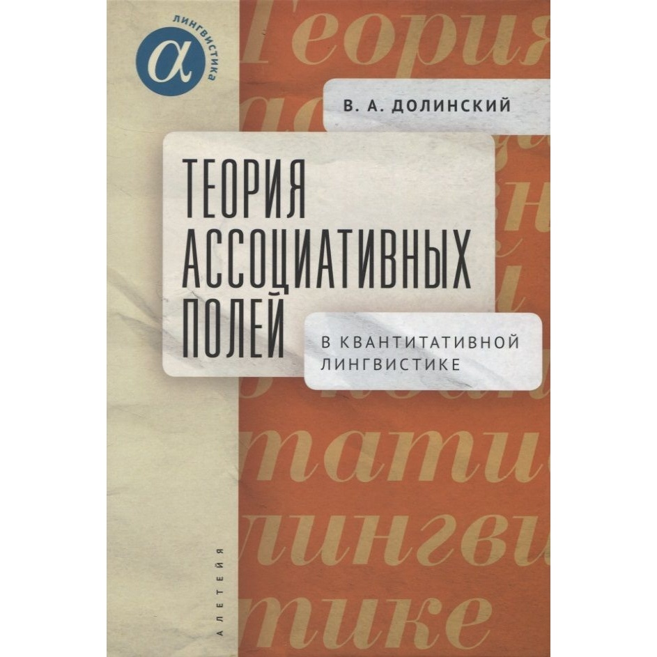 

Алетейя Теория ассоциативных полей в квантитативной лингвистике., Теория ассоциативных полей в квантитативной лингвистике. 2022 год, Долинский В.