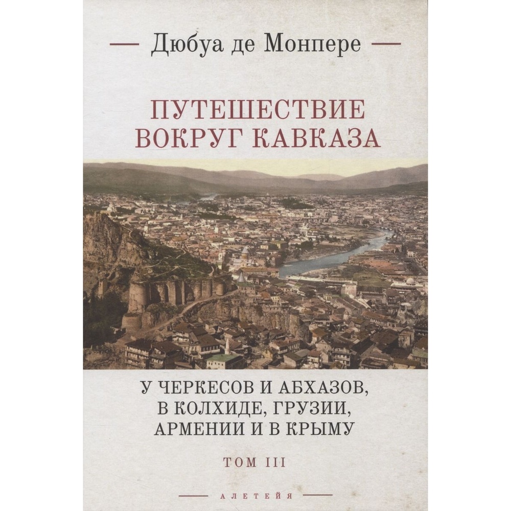 

Алетейя Путешествие вокруг Кавказа. Том 3. У черкесов и абхазов, в Колхиде, Груз, Путешествие вокруг Кавказа. Том 3. У черкесов и абхазов, в Колхиде, Грузии, Армении и в Крыму. 2023 год, Монпере де Ф. Д.