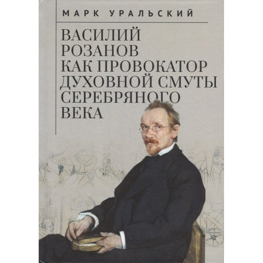 

Алетейя Василий Розанов как провокатор духовной смуты Серебряного века., Василий Розанов как провокатор духовной смуты Серебряного века. 2022 год, Уральский М.