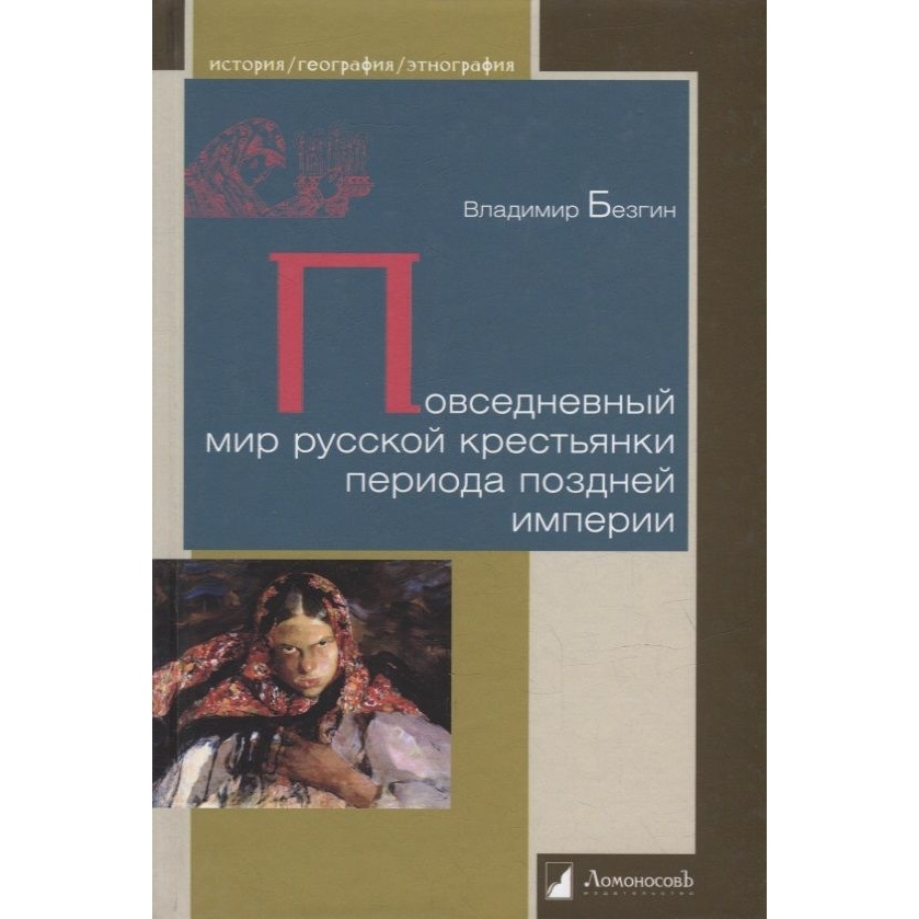 

Ломоносовъ Повседневный мир русской крестьянки периода поздней империи., Повседневный мир русской крестьянки периода поздней империи. 2022 год, Безгин В.
